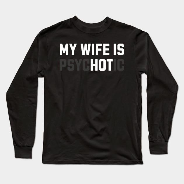 My Wife is Psychotic Funny Long Sleeve T-Shirt by RuthlessMasculinity